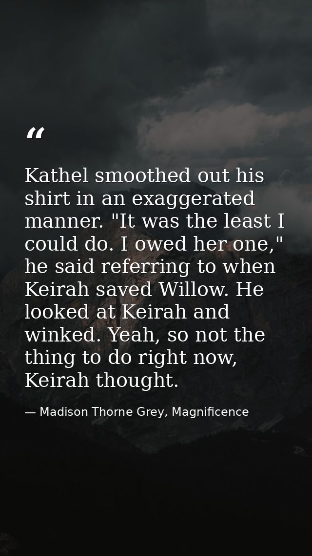 Kathel smoothed out his shirt in an exaggerated manner. "It was the least I could do. I owed her one," he said referring — Madison Thorne Grey, Magnificence