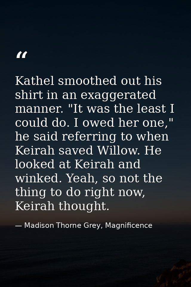 Kathel smoothed out his shirt in an exaggerated manner. "It was the least I could do. I owed her one," he said referring — Madison Thorne Grey, Magnificence