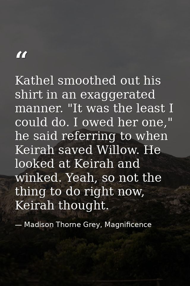 Kathel smoothed out his shirt in an exaggerated manner. "It was the least I could do. I owed her one," he said referring — Madison Thorne Grey, Magnificence