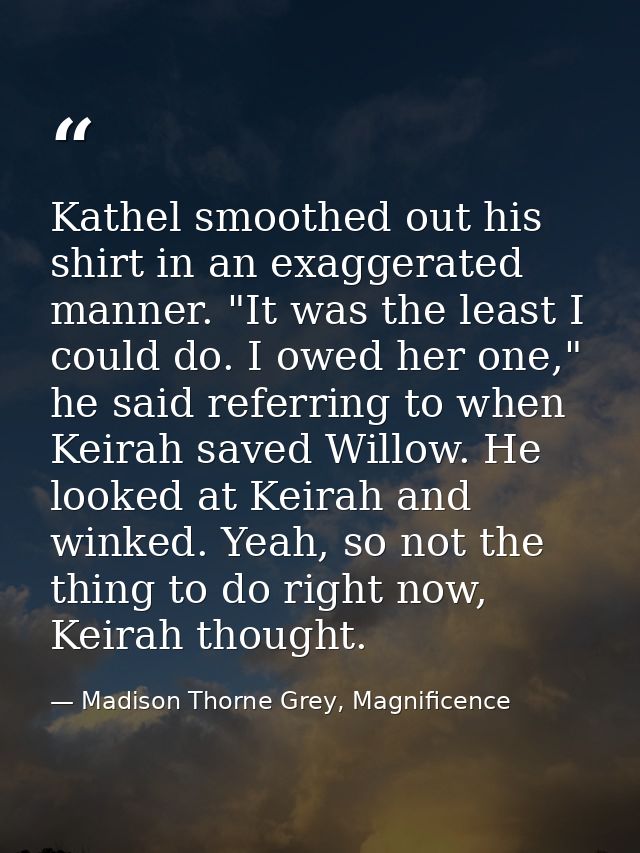 Kathel smoothed out his shirt in an exaggerated manner. "It was the least I could do. I owed her one," he said referring — Madison Thorne Grey, Magnificence