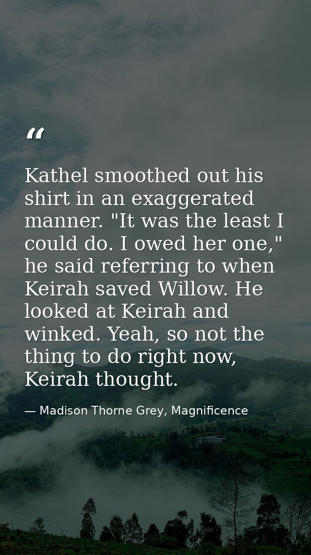 Kathel smoothed out his shirt in an exaggerated manner. "It was the least I could do. I owed her one," he said referring — Madison Thorne Grey, Magnificence