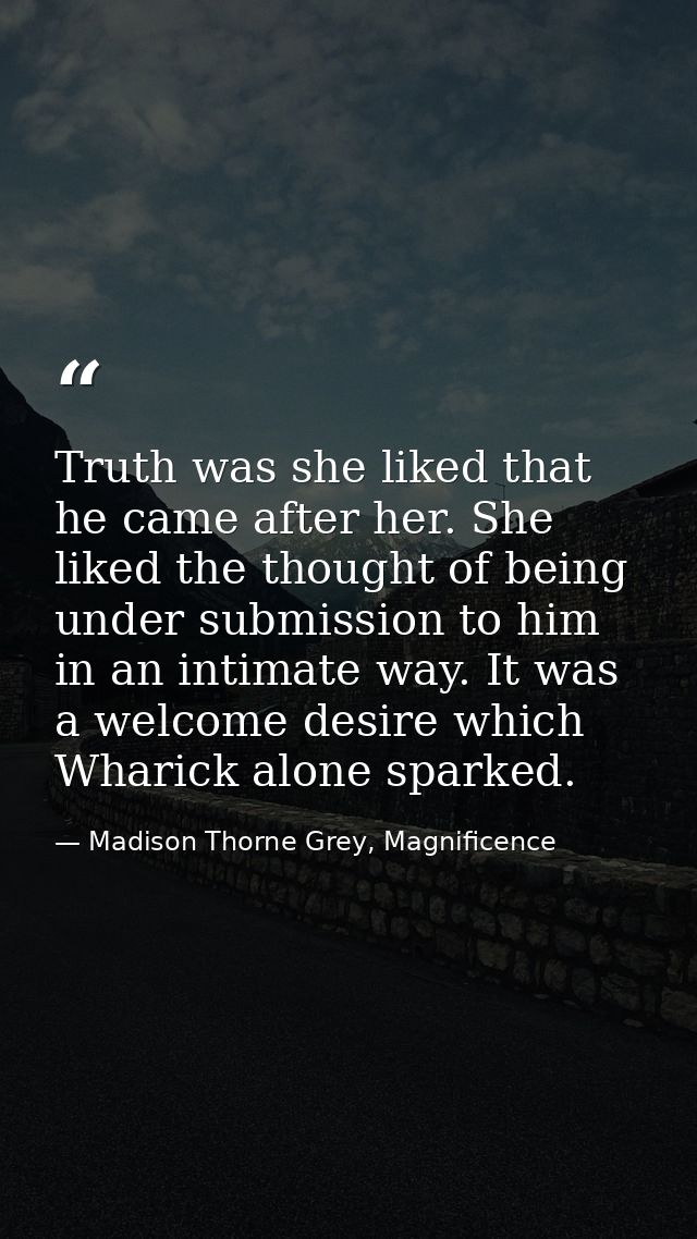 Truth was she liked that he came after her. She liked the thought of being under submission to him in an intimate way. I — Madison Thorne Grey, Magnificence