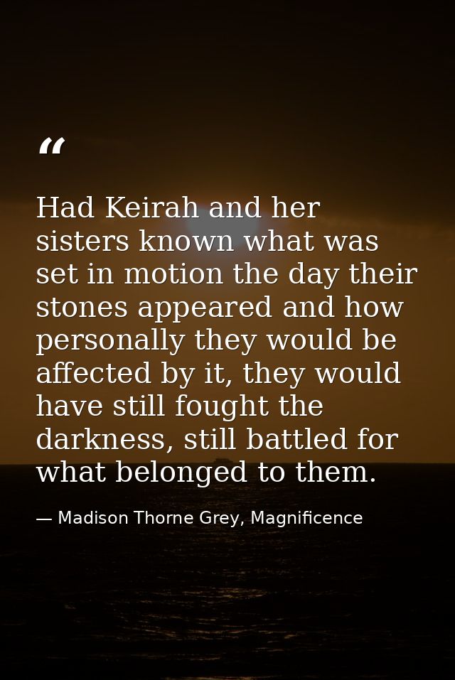 Had Keirah and her sisters known what was set in motion the day their stones appeared and how personally they would be a — Madison Thorne Grey, Magnificence