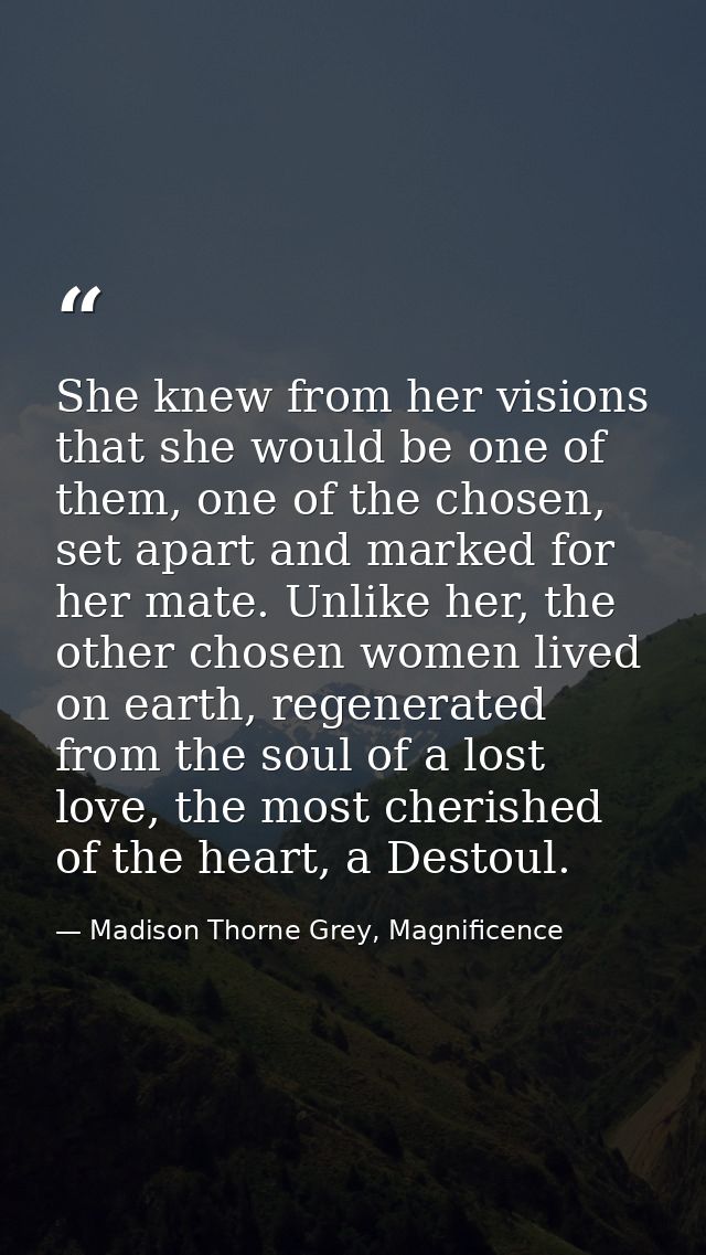She knew from her visions that she would be one of them, one of the chosen, set apart and marked for her mate. Unlike he — Madison Thorne Grey, Magnificence