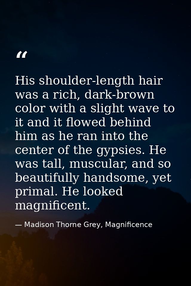 His shoulder-length hair was a rich, dark-brown color with a slight wave to it and it flowed behind him as he ran into t — Madison Thorne Grey, Magnificence
