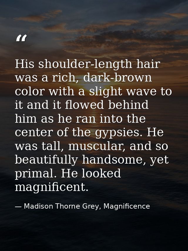 His shoulder-length hair was a rich, dark-brown color with a slight wave to it and it flowed behind him as he ran into t — Madison Thorne Grey, Magnificence