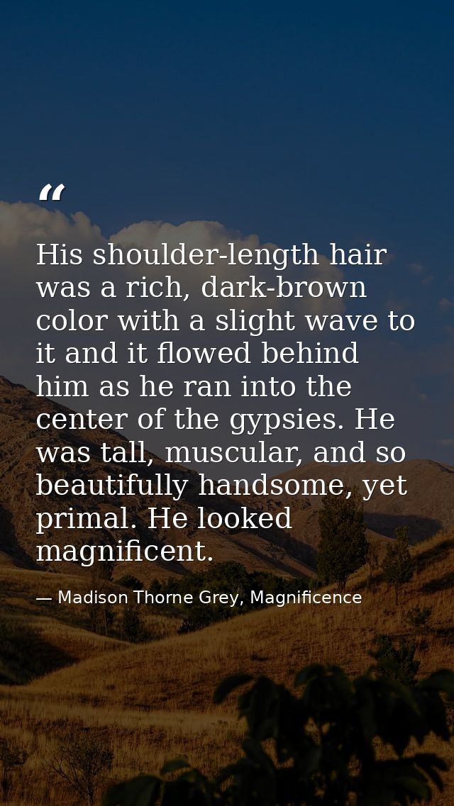 His shoulder-length hair was a rich, dark-brown color with a slight wave to it and it flowed behind him as he ran into t — Madison Thorne Grey, Magnificence