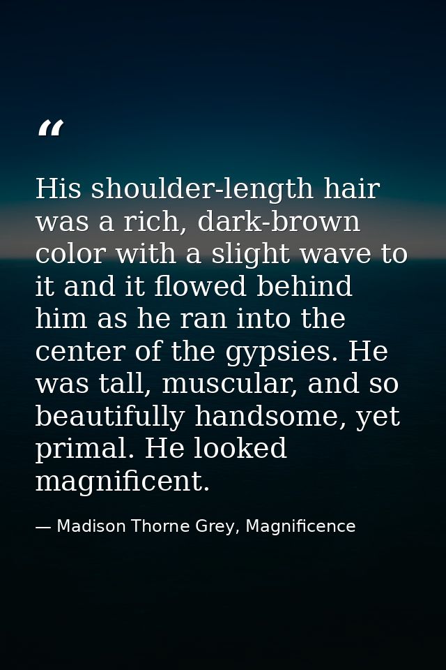 His shoulder-length hair was a rich, dark-brown color with a slight wave to it and it flowed behind him as he ran into t — Madison Thorne Grey, Magnificence