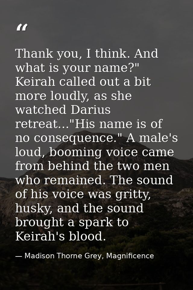 Thank you, I think. And what is your name?" Keirah called out a bit more loudly, as she watched Darius retreat..."His na — Madison Thorne Grey, Magnificence