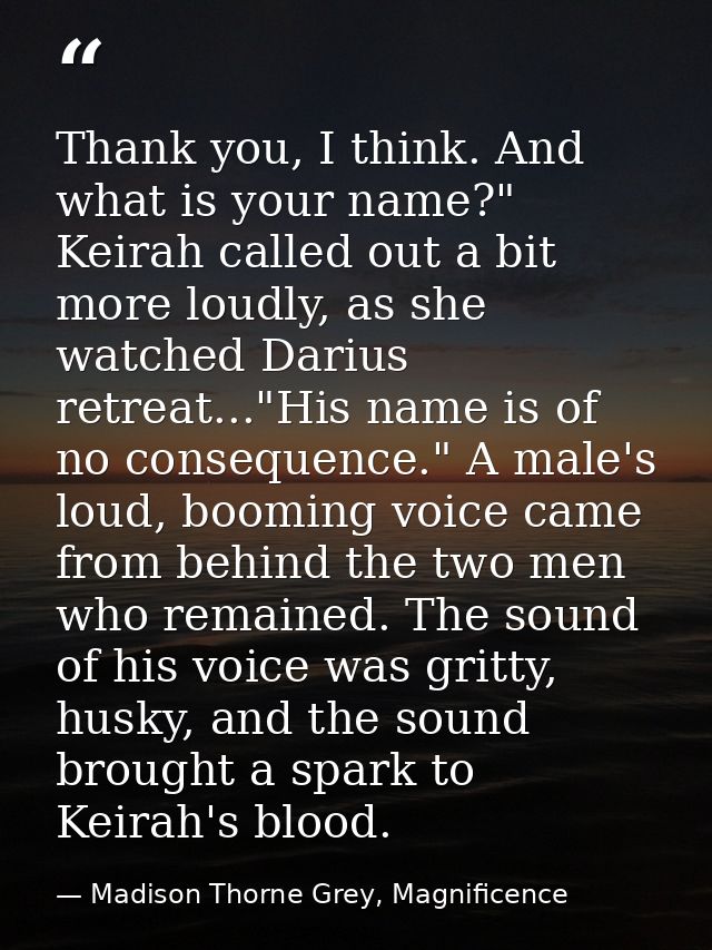 Thank you, I think. And what is your name?" Keirah called out a bit more loudly, as she watched Darius retreat..."His na — Madison Thorne Grey, Magnificence