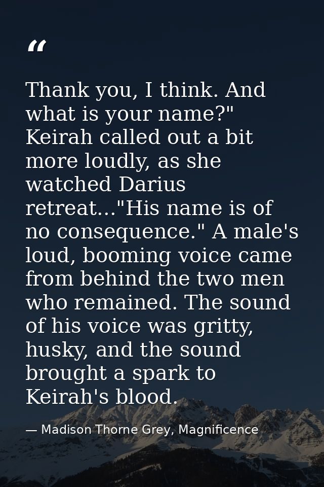 Thank you, I think. And what is your name?" Keirah called out a bit more loudly, as she watched Darius retreat..."His na — Madison Thorne Grey, Magnificence