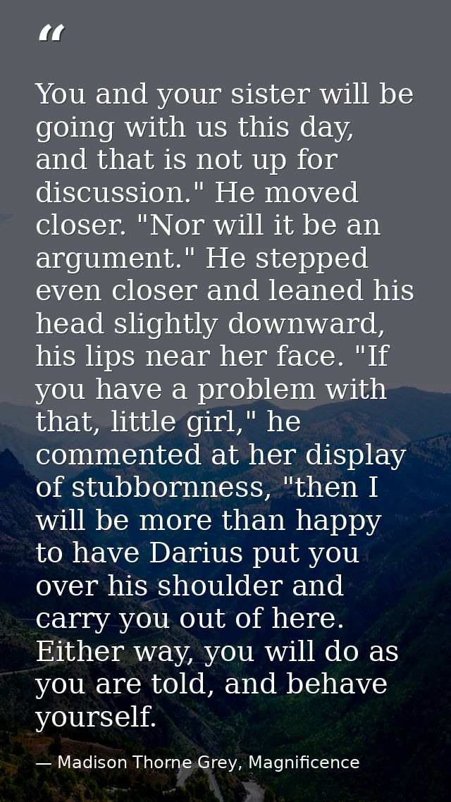 You and your sister will be going with us this day, and that is not up for discussion." He moved closer. "Nor will it be — Madison Thorne Grey, Magnificence