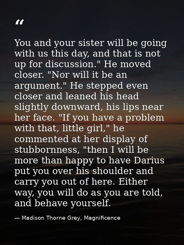 You and your sister will be going with us this day, and that is not up for discussion." He moved closer. "Nor will it be — Madison Thorne Grey, Magnificence