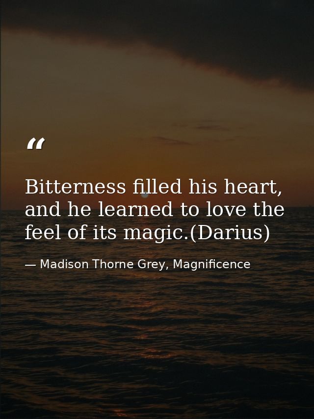 Bitterness filled his heart, and he learned to love the feel of its magic.(Darius) — Madison Thorne Grey, Magnificence