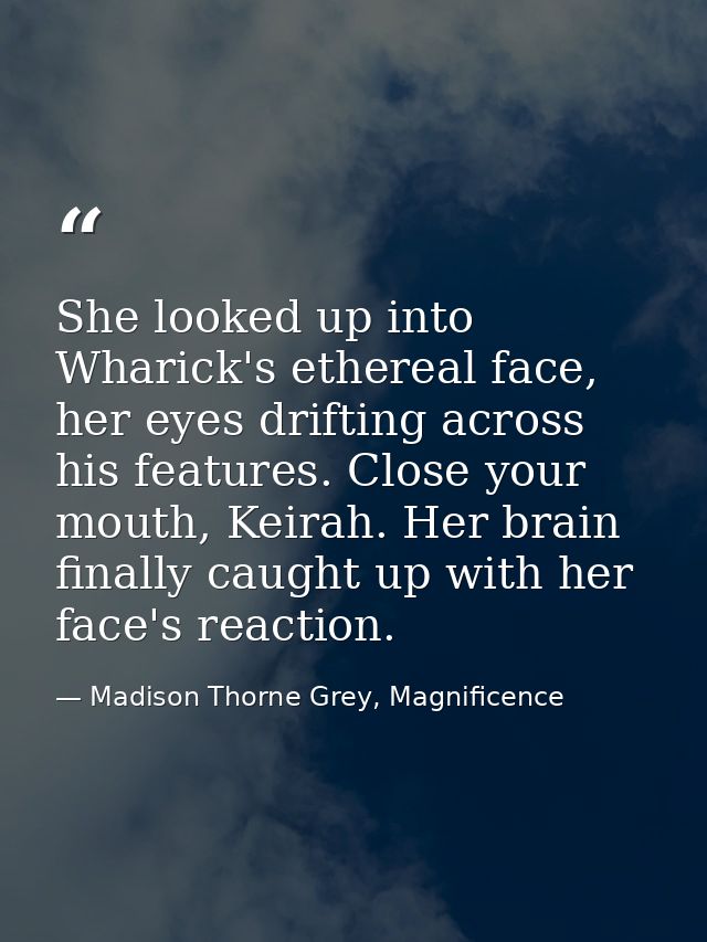 She looked up into Wharick's ethereal face, her eyes drifting across his features. Close your mouth, Keirah. Her brain f — Madison Thorne Grey, Magnificence