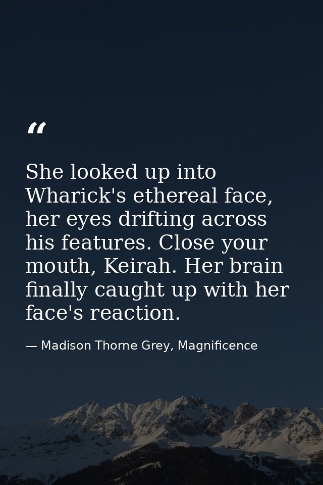 She looked up into Wharick's ethereal face, her eyes drifting across his features. Close your mouth, Keirah. Her brain f — Madison Thorne Grey, Magnificence