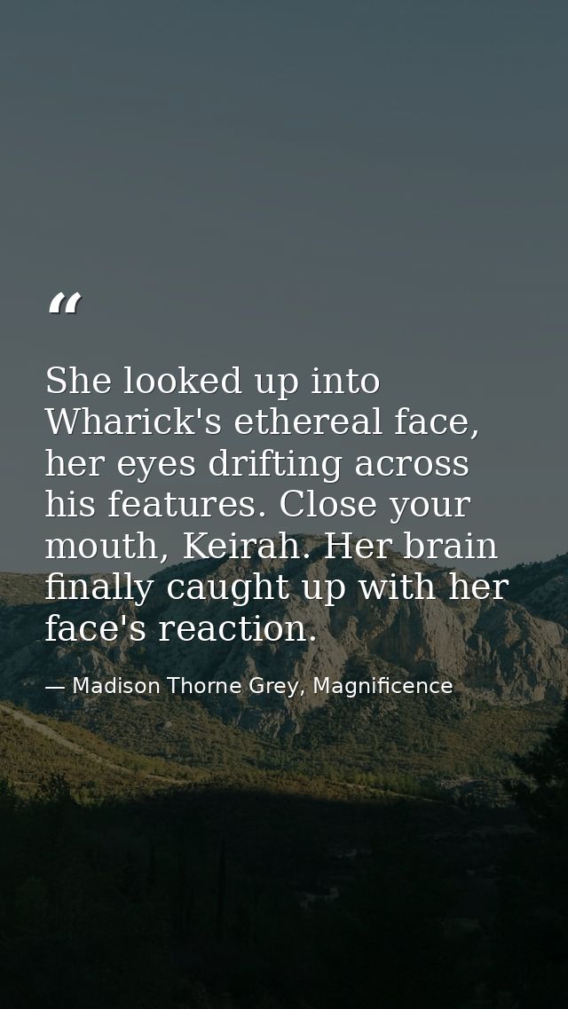 She looked up into Wharick's ethereal face, her eyes drifting across his features. Close your mouth, Keirah. Her brain f — Madison Thorne Grey, Magnificence