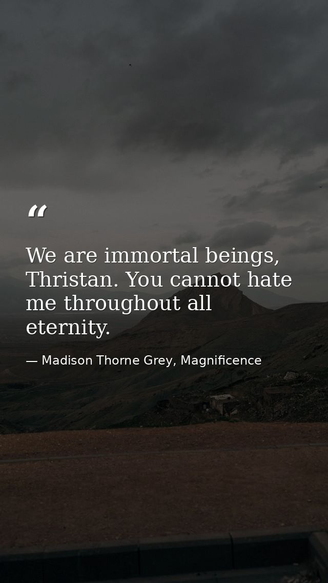 We are immortal beings, Thristan. You cannot hate me throughout all eternity. — Madison Thorne Grey, Magnificence