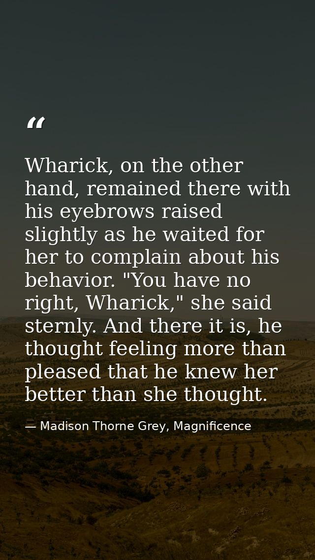 Wharick, on the other hand, remained there with his eyebrows raised slightly as he waited for her to complain about his  — Madison Thorne Grey, Magnificence