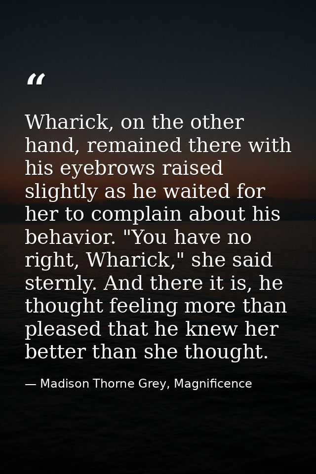 Wharick, on the other hand, remained there with his eyebrows raised slightly as he waited for her to complain about his  — Madison Thorne Grey, Magnificence