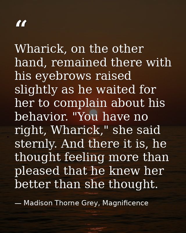 Wharick, on the other hand, remained there with his eyebrows raised slightly as he waited for her to complain about his  — Madison Thorne Grey, Magnificence