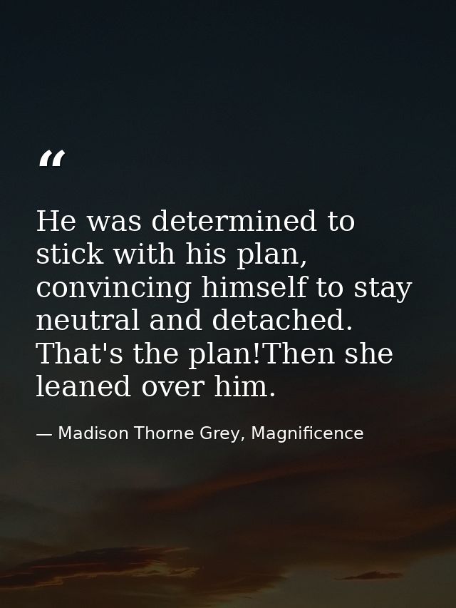 He was determined to stick with his plan, convincing himself to stay neutral and detached. That's the plan!Then she lean — Madison Thorne Grey, Magnificence