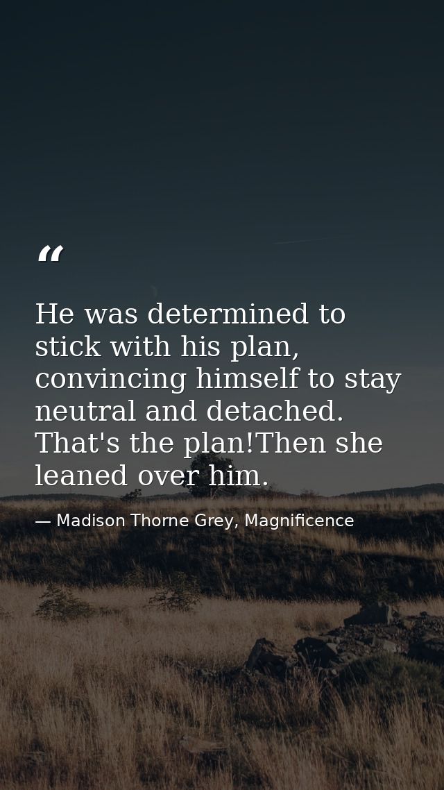 He was determined to stick with his plan, convincing himself to stay neutral and detached. That's the plan!Then she lean — Madison Thorne Grey, Magnificence