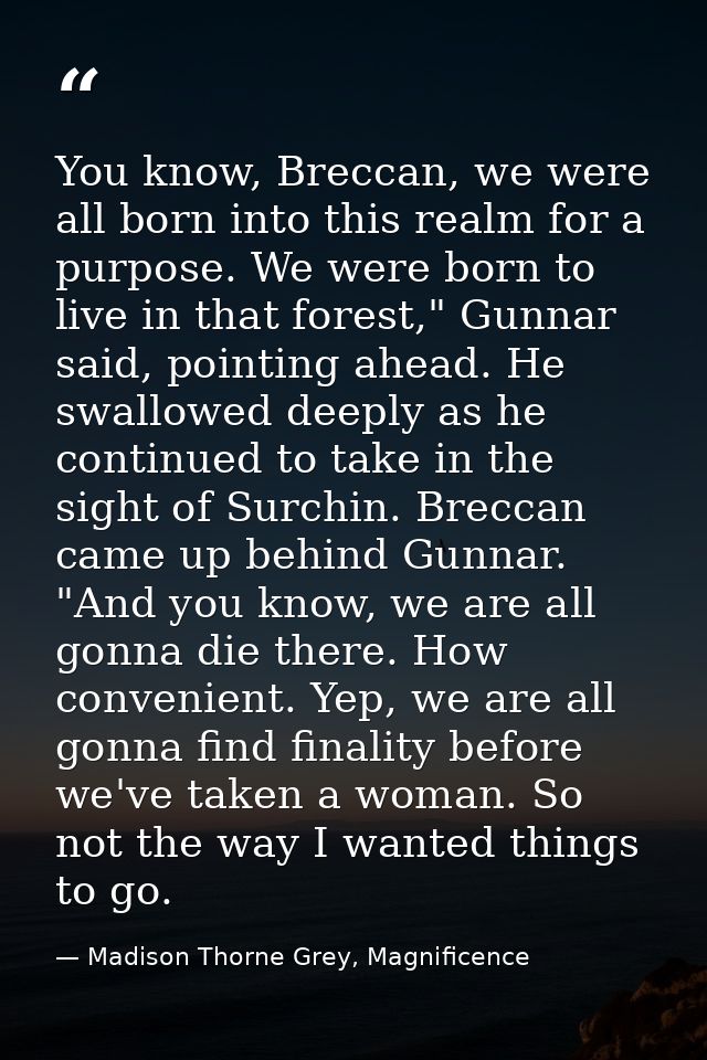 You know, Breccan, we were all born into this realm for a purpose. We were born to live in that forest," Gunnar said, po — Madison Thorne Grey, Magnificence