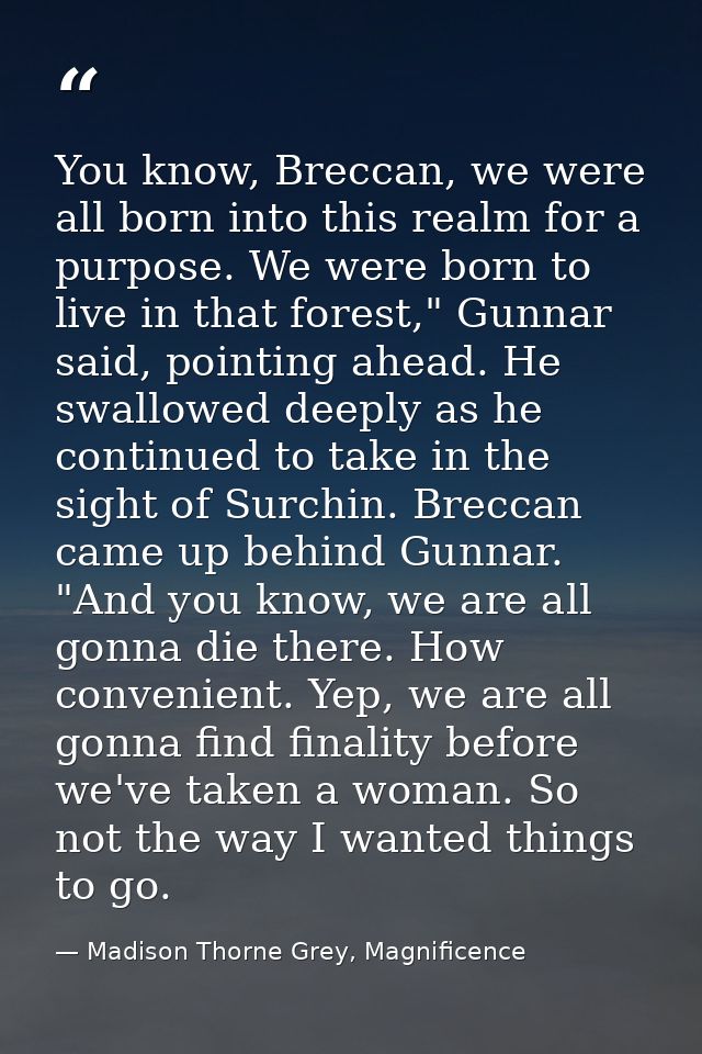 You know, Breccan, we were all born into this realm for a purpose. We were born to live in that forest," Gunnar said, po — Madison Thorne Grey, Magnificence
