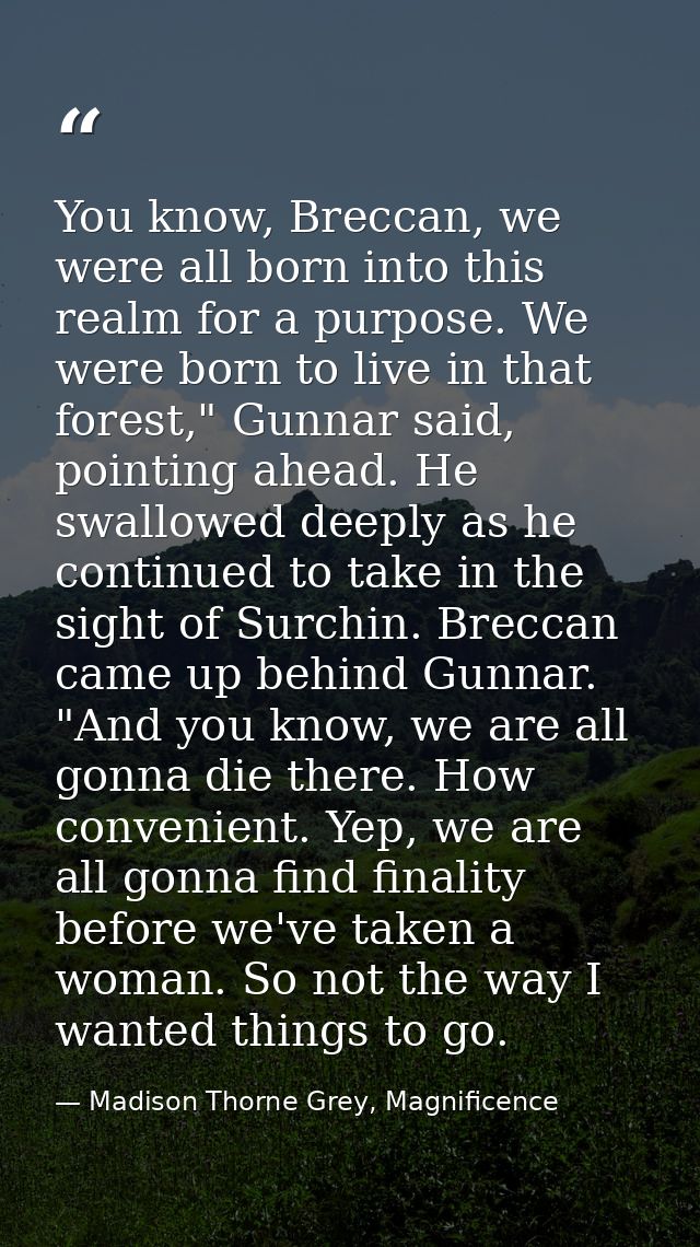 You know, Breccan, we were all born into this realm for a purpose. We were born to live in that forest," Gunnar said, po — Madison Thorne Grey, Magnificence