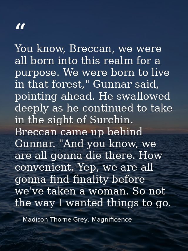 You know, Breccan, we were all born into this realm for a purpose. We were born to live in that forest," Gunnar said, po — Madison Thorne Grey, Magnificence
