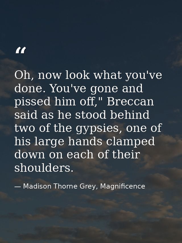 Oh, now look what you've done. You've gone and pissed him off," Breccan said as he stood behind two of the gypsies, one  — Madison Thorne Grey, Magnificence