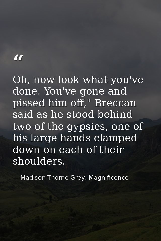 Oh, now look what you've done. You've gone and pissed him off," Breccan said as he stood behind two of the gypsies, one  — Madison Thorne Grey, Magnificence