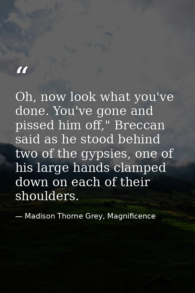 Oh, now look what you've done. You've gone and pissed him off," Breccan said as he stood behind two of the gypsies, one  — Madison Thorne Grey, Magnificence