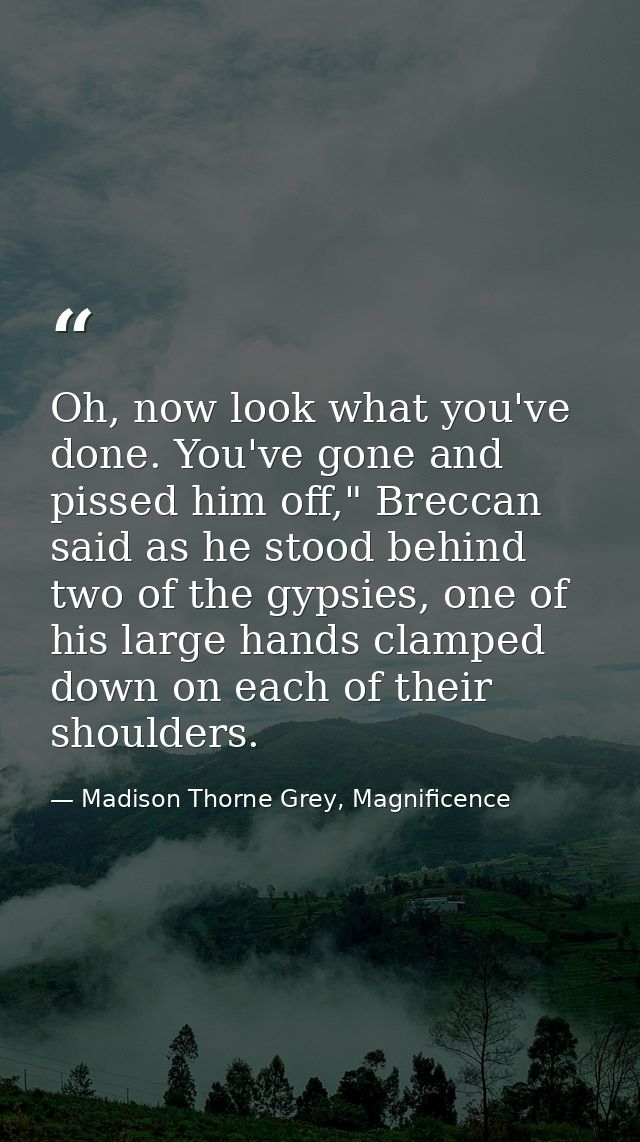 Oh, now look what you've done. You've gone and pissed him off," Breccan said as he stood behind two of the gypsies, one  — Madison Thorne Grey, Magnificence