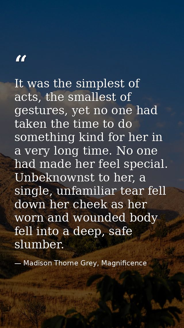 It was the simplest of acts, the smallest of gestures, yet no one had taken the time to do something kind for her in a v — Madison Thorne Grey, Magnificence