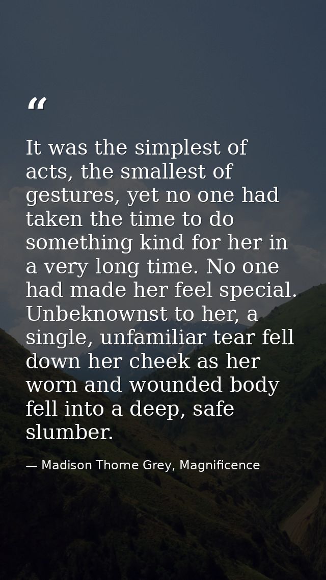 It was the simplest of acts, the smallest of gestures, yet no one had taken the time to do something kind for her in a v — Madison Thorne Grey, Magnificence