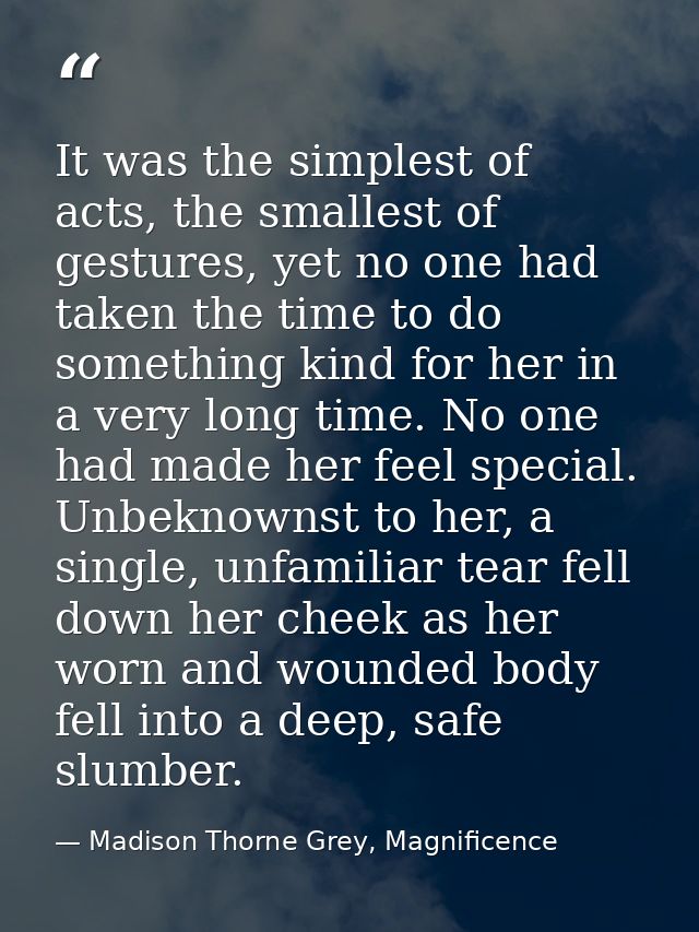 It was the simplest of acts, the smallest of gestures, yet no one had taken the time to do something kind for her in a v — Madison Thorne Grey, Magnificence