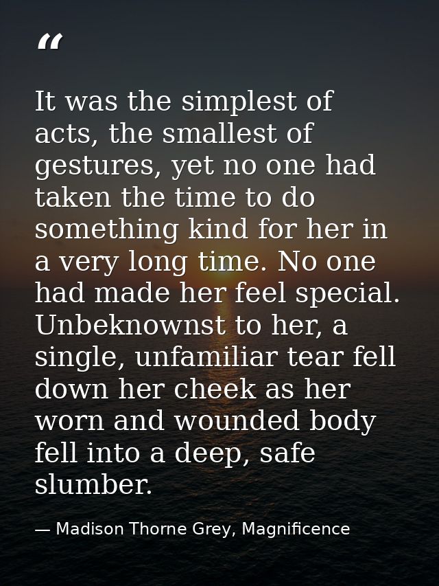 It was the simplest of acts, the smallest of gestures, yet no one had taken the time to do something kind for her in a v — Madison Thorne Grey, Magnificence