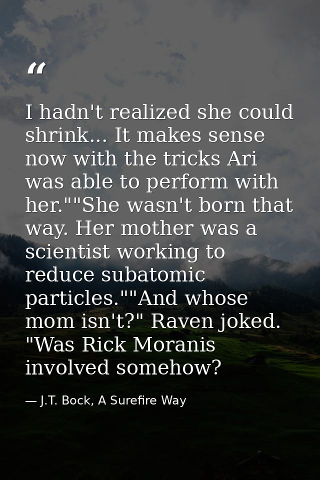 I hadn't realized she could shrink... It makes sense now with the tricks Ari was able to perform with her.""She wasn't b — J.T. Bock, A Surefire Way