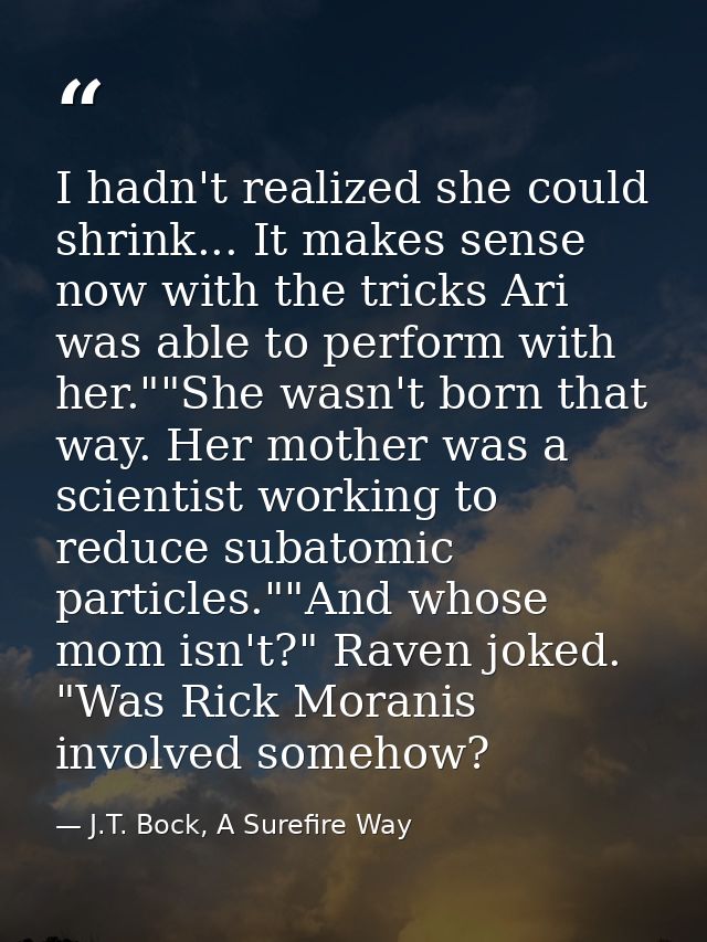 I hadn't realized she could shrink... It makes sense now with the tricks Ari was able to perform with her.""She wasn't b — J.T. Bock, A Surefire Way