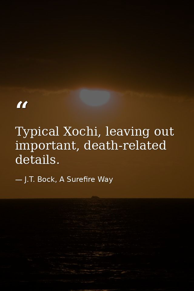 Typical Xochi, leaving out important, death-related details. — J.T. Bock, A Surefire Way