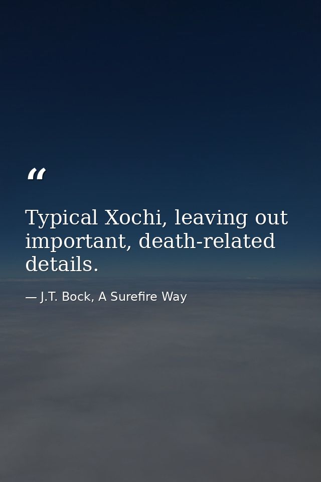 Typical Xochi, leaving out important, death-related details. — J.T. Bock, A Surefire Way
