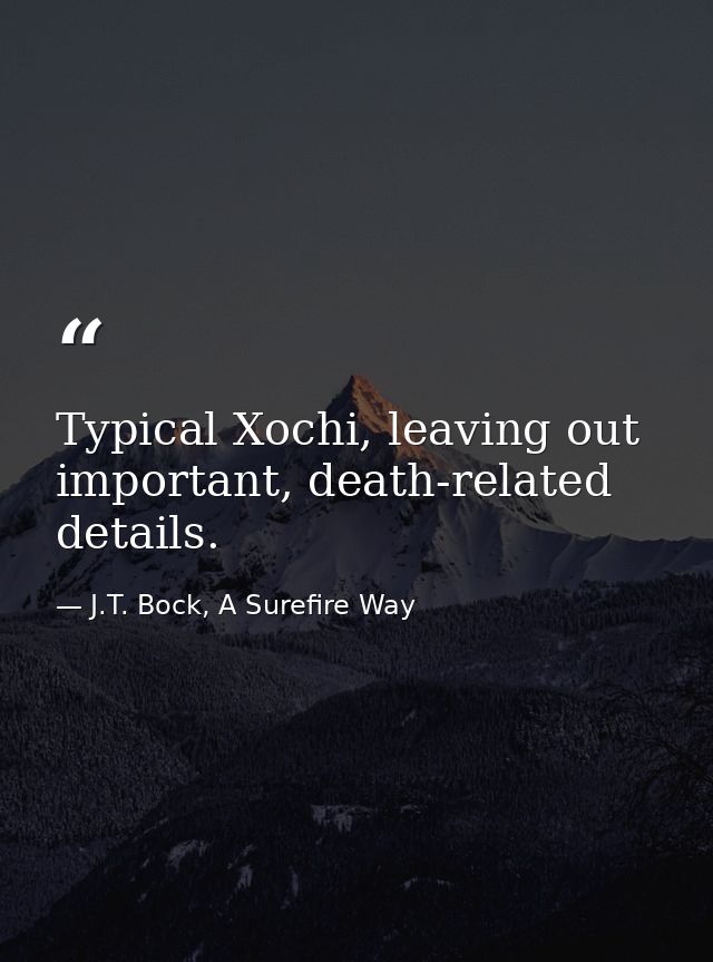 Typical Xochi, leaving out important, death-related details. — J.T. Bock, A Surefire Way