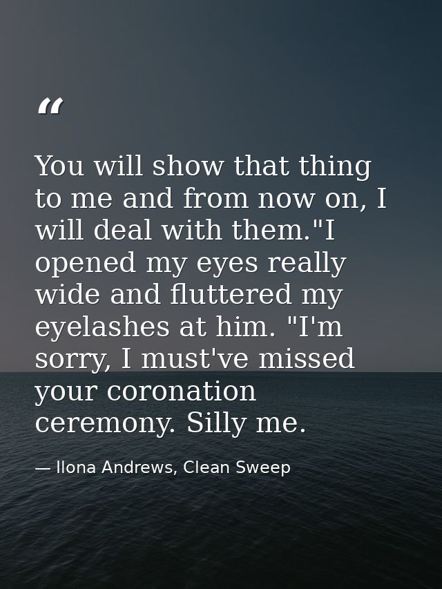 You will show that thing to me and from now on, I will deal with them."I opened my eyes really wide and fluttered my eye — Ilona Andrews, Clean Sweep