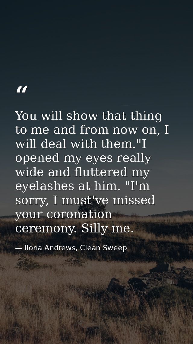 You will show that thing to me and from now on, I will deal with them."I opened my eyes really wide and fluttered my eye — Ilona Andrews, Clean Sweep