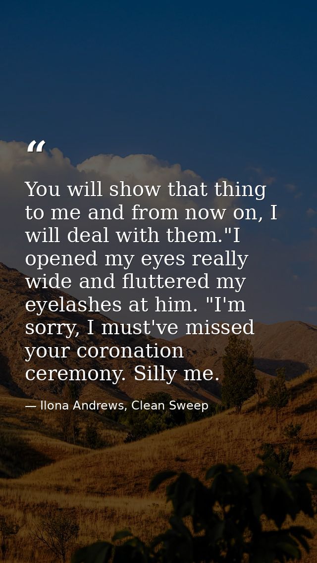 You will show that thing to me and from now on, I will deal with them."I opened my eyes really wide and fluttered my eye — Ilona Andrews, Clean Sweep