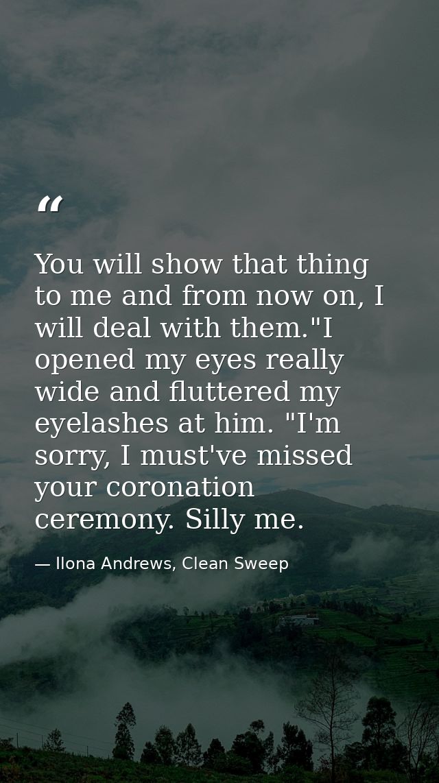You will show that thing to me and from now on, I will deal with them."I opened my eyes really wide and fluttered my eye — Ilona Andrews, Clean Sweep
