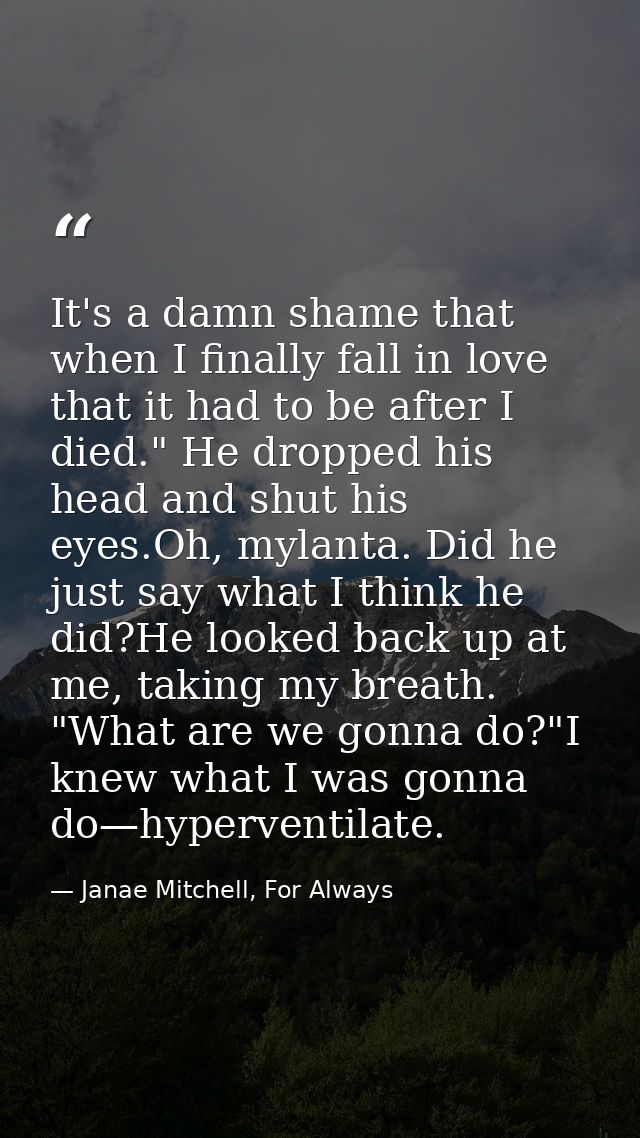 It's a damn shame that when I finally fall in love that it had to be after I died." He dropped his head and shut his eye — Janae Mitchell, For Always