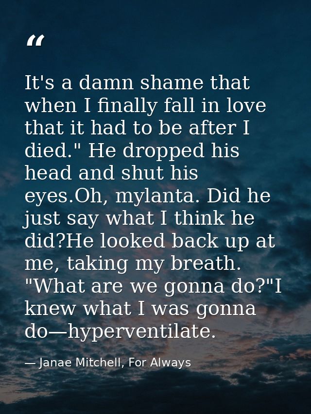 It's a damn shame that when I finally fall in love that it had to be after I died." He dropped his head and shut his eye — Janae Mitchell, For Always